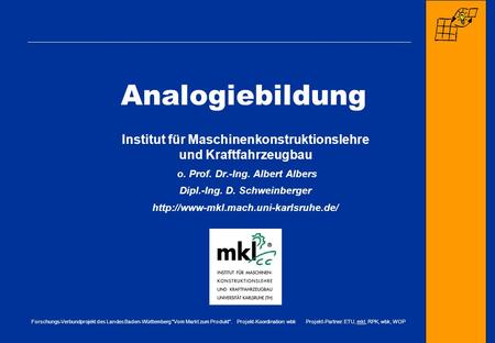 Forschungs-Verbundprojekt des Landes Baden-Württemberg Vom Markt zum Produkt. Projekt-Koordination: wbk Projekt-Partner: ETU, mkl, RPK, wbk, WOP Analogiebildung.