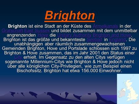 Brighton Brighton ist eine Stadt an der Küste des Ärmelkanals in der Grafschaft East Sussex und bildet zusammen mit dem unmittelbar angrenzenden Hove die.