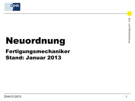 Neuordnung Fertigungsmechaniker Stand: Januar 2013 DIHK 01/2013						 		1.