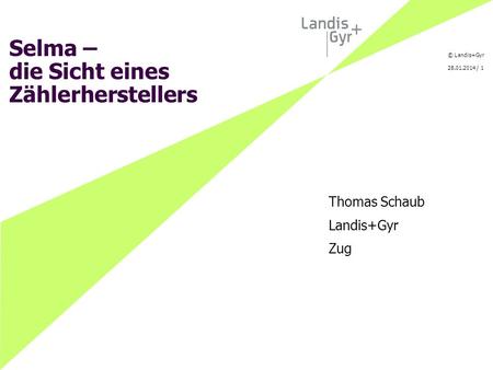 © Landis+Gyr 28.01.2014 / 1 Selma – die Sicht eines Zählerherstellers Thomas Schaub Landis+Gyr Zug.