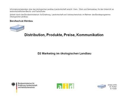 © BLE 2006 M. Porten B. Fader Distribution, Produkte, Preise, Kommunikation D2 Marketing im ökologischen Landbau Informationsmaterialien über den ökologischen.