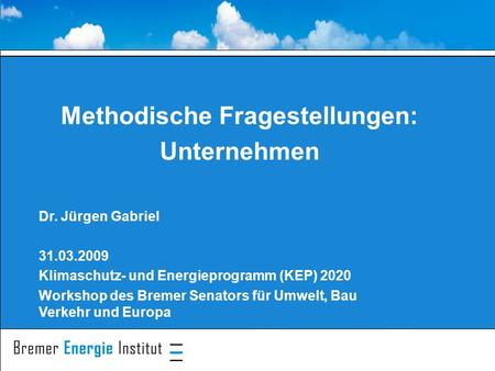 Methodische Fragestellungen: Unternehmen Dr. Jürgen Gabriel 31.03.2009 Klimaschutz- und Energieprogramm (KEP) 2020 Workshop des Bremer Senators für Umwelt,