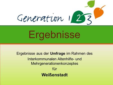 Ergebnisse aus der Umfrage im Rahmen des Interkommunalen Altenhilfe- und Mehrgenerationenkonzeptes für Weißenstadt Ergebnisse.