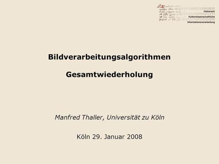 Bildverarbeitungsalgorithmen Gesamtwiederholung Manfred Thaller, Universität zu Köln Köln 29. Januar 2008.
