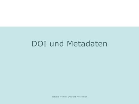 Natalia Wehler: DOI und Metadaten DOI und Metadaten.