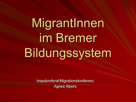 MigrantInnen im Bremer Bildungssystem Impulsreferat Migrationskonferenz Agnes Alpers.
