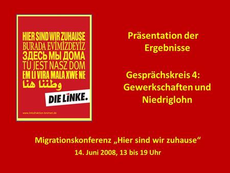 Präsentation der Ergebnisse Gesprächskreis 4: Gewerkschaften und Niedriglohn Migrationskonferenz Hier sind wir zuhause 14. Juni 2008, 13 bis 19 Uhr.