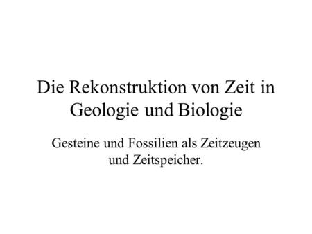 Die Rekonstruktion von Zeit in Geologie und Biologie