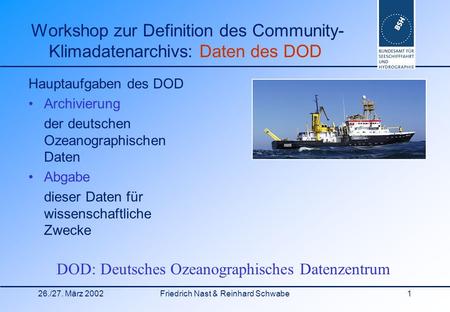 26./27. März 2002Friedrich Nast & Reinhard Schwabe1 Hauptaufgaben des DOD Archivierung der deutschen Ozeanographischen Daten Abgabe dieser Daten für wissenschaftliche.