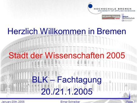 January 20th, 2005Elmar SchreiberPage 1 Herzlich Willkommen in Bremen Stadt der Wissenschaften 2005 BLK – Fachtagung 20./21.1.2005.