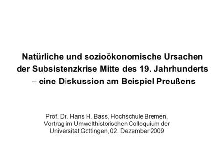Natürliche und sozioökonomische Ursachen der Subsistenzkrise Mitte des 19. Jahrhunderts – eine Diskussion am Beispiel Preußens Prof. Dr. Hans H. Bass,