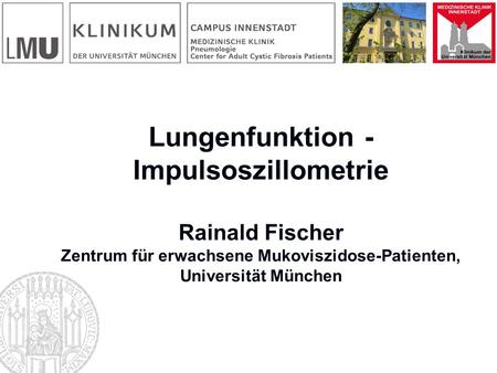 Lungenfunktion - Impulsoszillometrie Rainald Fischer Zentrum für erwachsene Mukoviszidose-Patienten, Universität München.