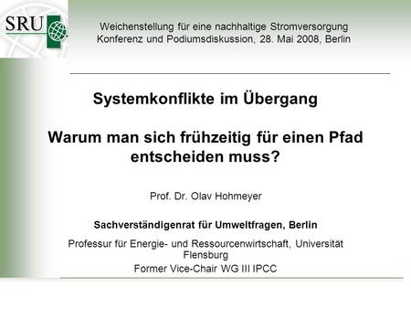 Systemkonflikte im Übergang Warum man sich frühzeitig für einen Pfad entscheiden muss? Prof. Dr. Olav Hohmeyer Sachverständigenrat für Umweltfragen, Berlin.