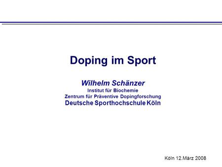 Doping im Sport Wilhelm Schänzer Institut für Biochemie Zentrum für Präventive Dopingforschung Deutsche Sporthochschule Köln Köln 12.März 2008.