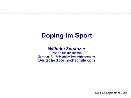 Doping im Sport Wilhelm Schänzer Institut für Biochemie Zentrum für Präventive Dopingforschung Deutsche Sporthochschule Köln Köln 13.September 2006.