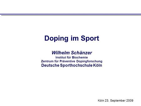 Doping im Sport Wilhelm Schänzer Institut für Biochemie Zentrum für Präventive Dopingforschung Deutsche Sporthochschule Köln Köln 23. September 2009.