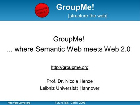 1  Talk - CeBIT 2008 GroupMe!... where Semantic Web meets Web 2.0  Prof. Dr. Nicola Henze Leibniz Universität.