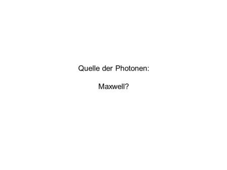 Quelle der Photonen: Maxwell?.