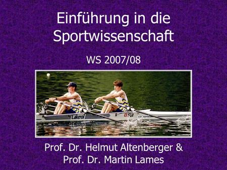 Einführung in die Sportwissenschaft WS 2007/08 Prof. Dr. Helmut Altenberger & Prof. Dr. Martin Lames.