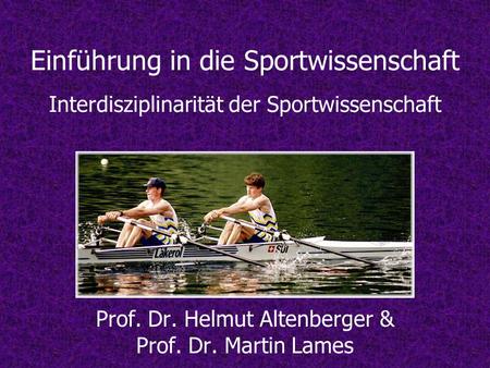 Einführung in die Sportwissenschaft Interdisziplinarität der Sportwissenschaft Prof. Dr. Helmut Altenberger & Prof. Dr. Martin Lames.