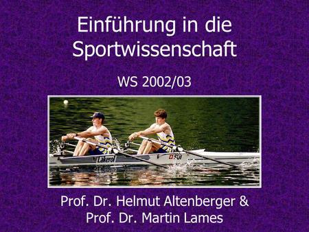 Einführung in die Sportwissenschaft WS 2002/03 Prof. Dr. Helmut Altenberger & Prof. Dr. Martin Lames.