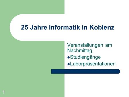 1 25 Jahre Informatik in Koblenz Veranstaltungen am Nachmittag Studiengänge Laborpräsentationen.