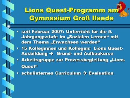 Lions Quest-Programm am Gymnasium Groß Ilsede seit Februar 2007: Unterricht für die 5. Jahrgangsstufe im Sozialen Lernen mit dem Thema Erwachsen werdenseit.