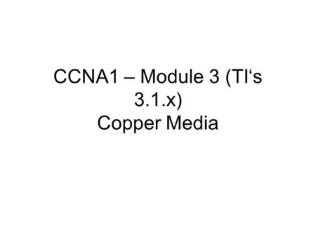 CCNA1 – Module 3 (TI‘s 3.1.x) Copper Media