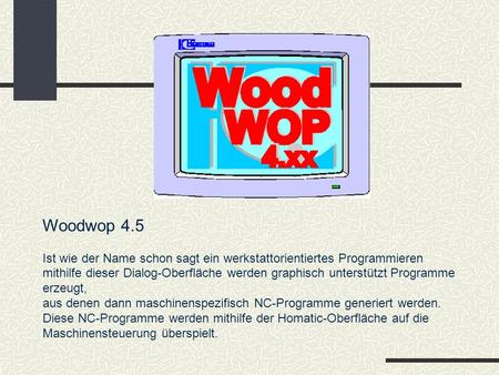 Woodwop 4.5 Ist wie der Name schon sagt ein werkstattorientiertes Programmieren mithilfe dieser Dialog-Oberfläche werden graphisch unterstützt Programme.