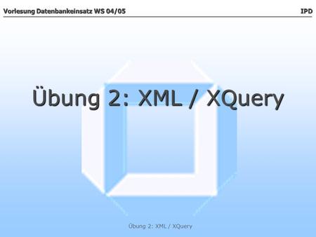 Übung 2: XML / XQuery Übung 2: XML / XQuery.