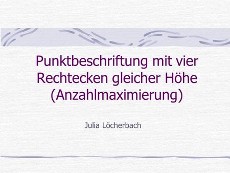 Punktbeschriftung mit vier Rechtecken gleicher Höhe (Anzahlmaximierung) Julia Löcherbach.
