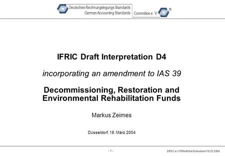 - 1 - DRSC e.V/Öffentliche Diskussion/16.03.2004 Deutsches Rechnungslegungs Standards German Accounting Standards Committee e. V. ® IFRIC Draft Interpretation.