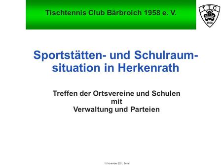 Tischtennis Club Bärbroich 1958 e. V. 18 November 2001, Seite 1 Sportstätten- und Schulraum- situation in Herkenrath Treffen der Ortsvereine und Schulen.