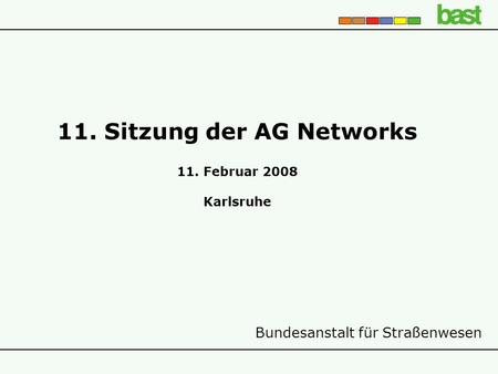 Bundesanstalt für Straßenwesen 11. Sitzung der AG Networks 11. Februar 2008 Karlsruhe.