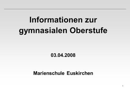 1 Informationen zur gymnasialen Oberstufe 03.04.2008 Marienschule Euskirchen.