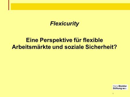 1 Flexicurity Eine Perspektive für flexible Arbeitsmärkte und soziale Sicherheit?