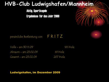 HVB-Club Ludwigshafen/Mannheim Abtlg. Sportkegeln Ergebnisse für das Jahr 2009 persönliche Bestleistung von F R I T Z Volle – am 30.11.09161 Holz Abraum.