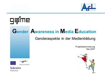 G ender A wareness in M edia E ducation Genderaspekte in der Medienbildung Projektbeschreibung Mai 2007.