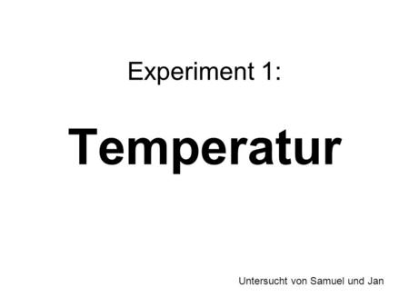 Experiment 1: Temperatur Untersucht von Samuel und Jan.