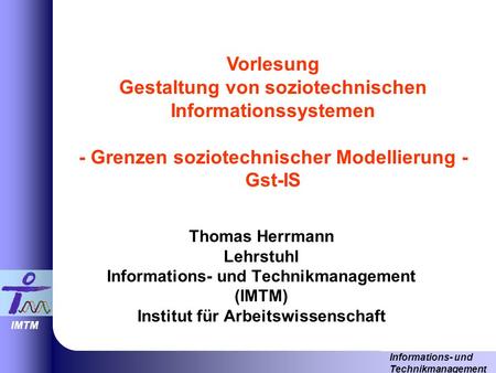 Vorlesung Gestaltung von soziotechnischen Informationssystemen - Grenzen soziotechnischer Modellierung - Gst-IS Thomas Herrmann Lehrstuhl Informations-