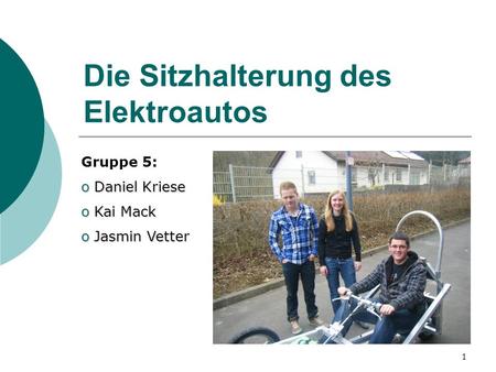 1 Die Sitzhalterung des Elektroautos Gruppe 5: o Daniel Kriese o Kai Mack o Jasmin Vetter.