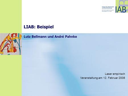 LIAB: Beispiel Lutz Bellmann und André Pahnke Laser empirisch Veranstaltung am 12. Februar 2008.