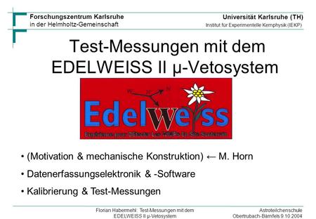 Astroteilchenschule Obertrubach-Bärnfels 9.10.2004 Florian Habermehl: Test-Messungen mit dem EDELWEISS II µ-Vetosystem Forschungszentrum Karlsruhe in der.