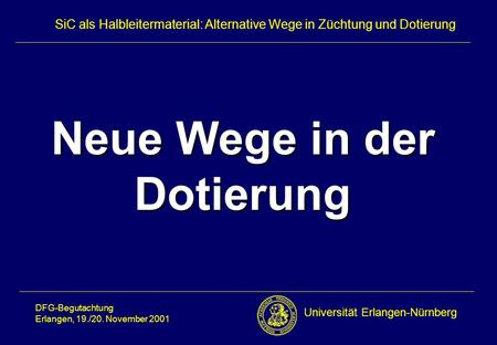 Universität Erlangen-Nürnberg DFG-Begutachtung Erlangen, 19./20. November 2001 SiC als Halbleitermaterial: Alternative Wege in Züchtung und Dotierung Titel.