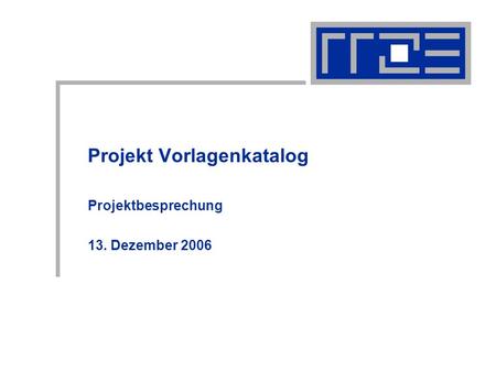 Projekt Vorlagenkatalog Projektbesprechung 13. Dezember 2006.