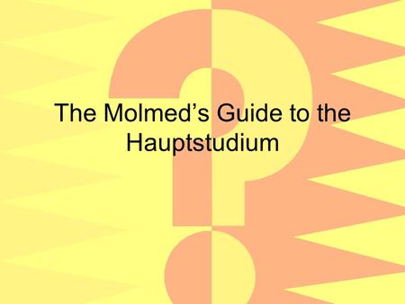 The Molmeds Guide to the Hauptstudium. ??? Was man besuchen muss… Was man besuchen kann… Haupt/Neben/Ergänzungsfächer und F1 / F2 Praktika Auslandspraktika/studium.