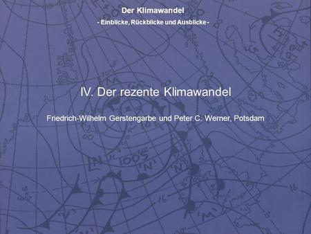 Der Klimawandel - Einblicke, Rückblicke und Ausblicke - IV. Der rezente Klimawandel Friedrich-Wilhelm Gerstengarbe und Peter C. Werner, Potsdam.