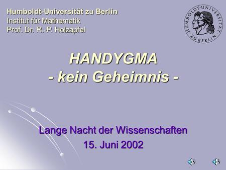 HANDYGMA - kein Geheimnis - Lange Nacht der Wissenschaften 15. Juni 2002 Humboldt-Universität zu Berlin Institut für Mathematik Prof. Dr. R.-P. Holzapfel.
