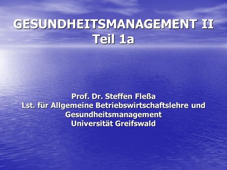 GESUNDHEITSMANAGEMENT II Teil 1a Prof. Dr. Steffen Fleßa Lst