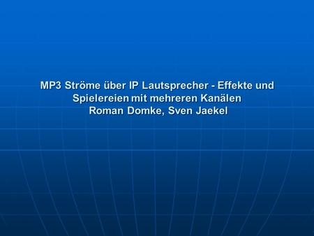 MP3 Ströme über IP Lautsprecher - Effekte und Spielereien mit mehreren Kanälen Roman Domke, Sven Jaekel.